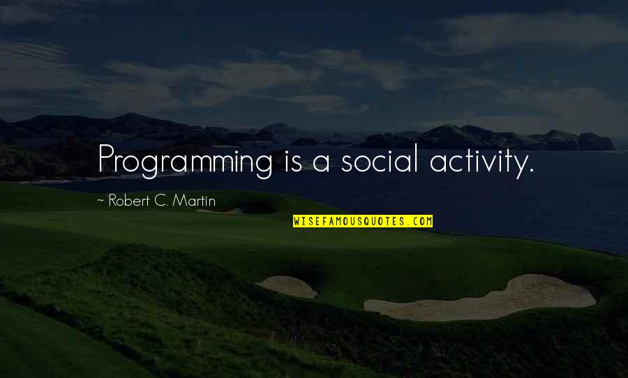 Cook And Craft Quotes By Robert C. Martin: Programming is a social activity.