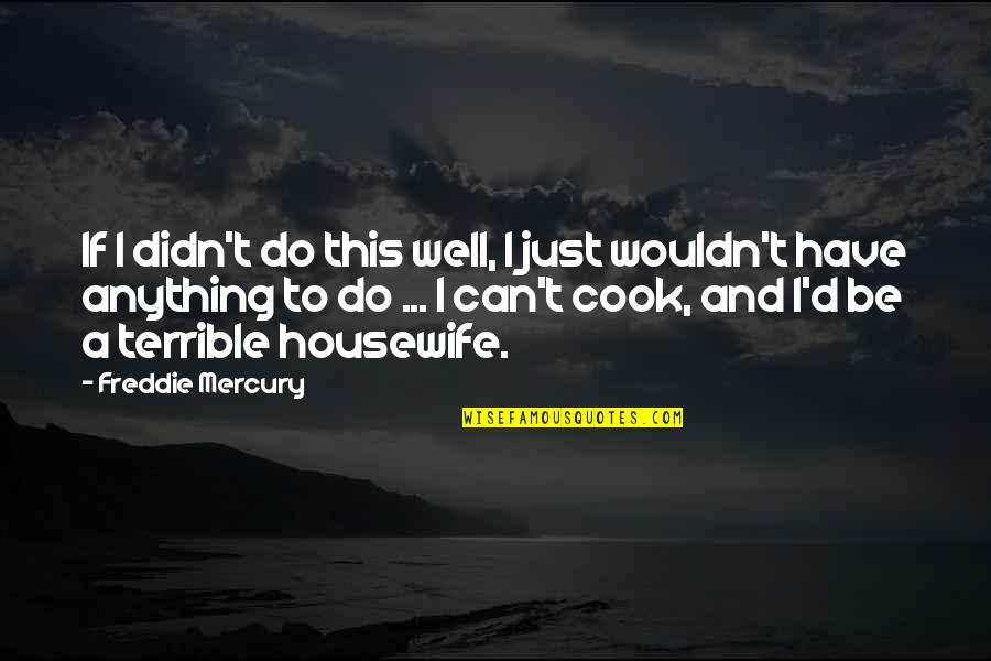 Cook And Freddie Quotes By Freddie Mercury: If I didn't do this well, I just