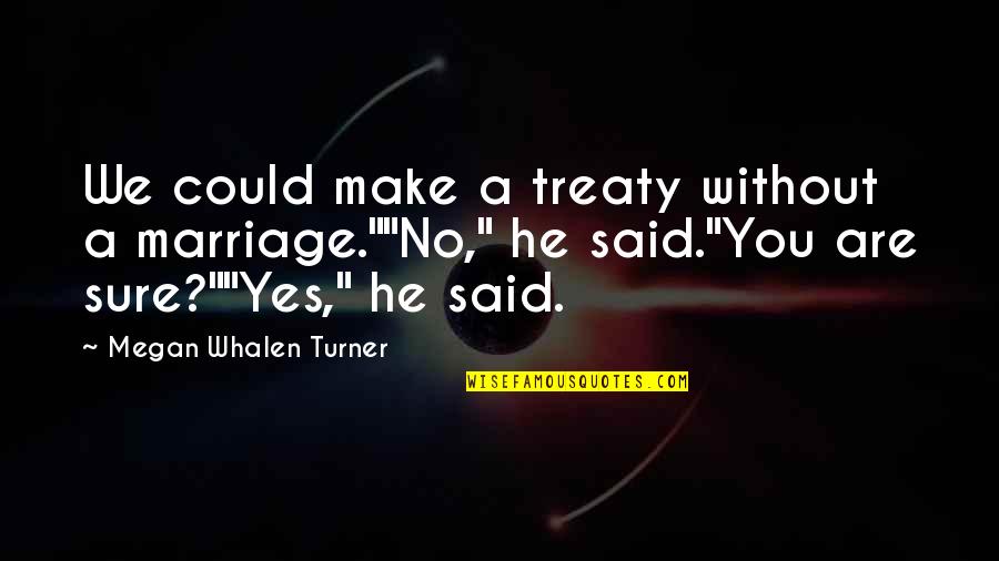 Cook And Freddie Quotes By Megan Whalen Turner: We could make a treaty without a marriage.""No," Cook And Freddie Quotes By Megan Whalen Turner: We could make a treaty without a marriage.""No,"