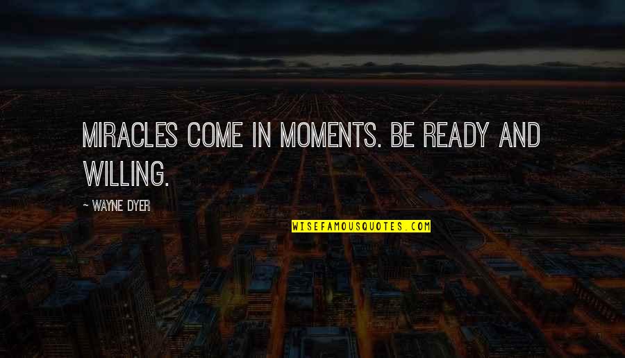 Cook Eat Repeat Quotes By Wayne Dyer: Miracles come in moments. Be ready and willing.