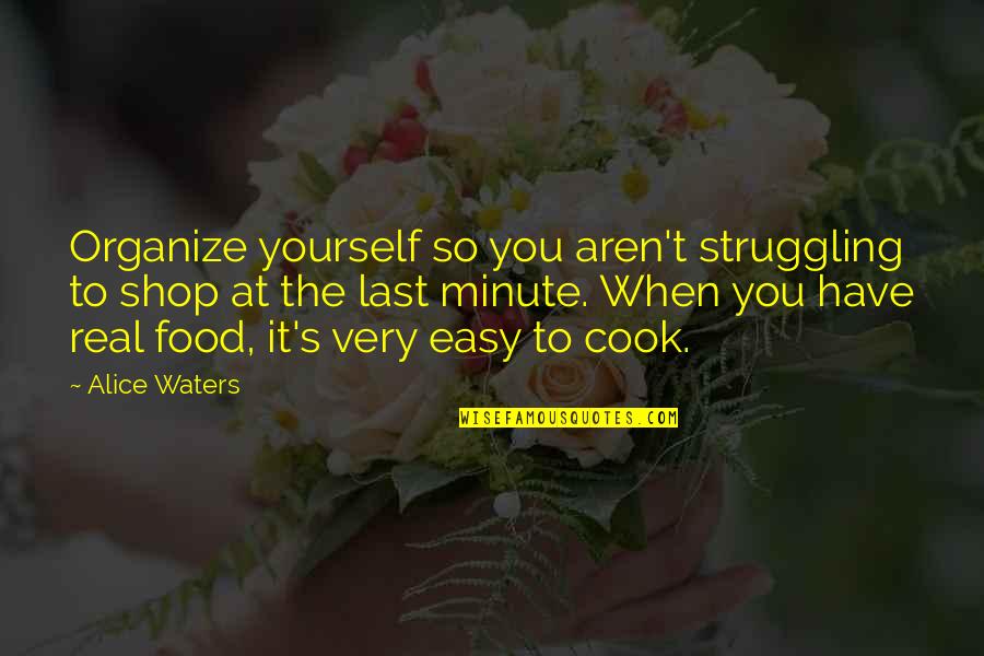 Cook Food Quotes By Alice Waters: Organize yourself so you aren't struggling to shop