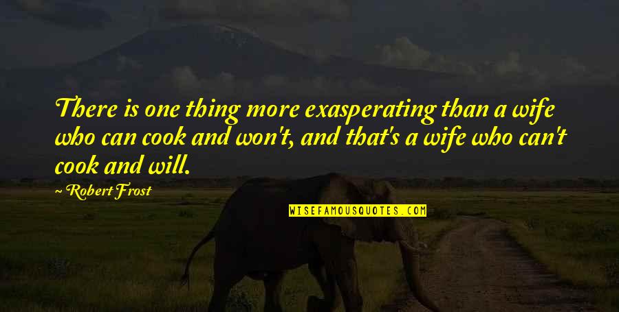 Cook Food Quotes By Robert Frost: There is one thing more exasperating than a
