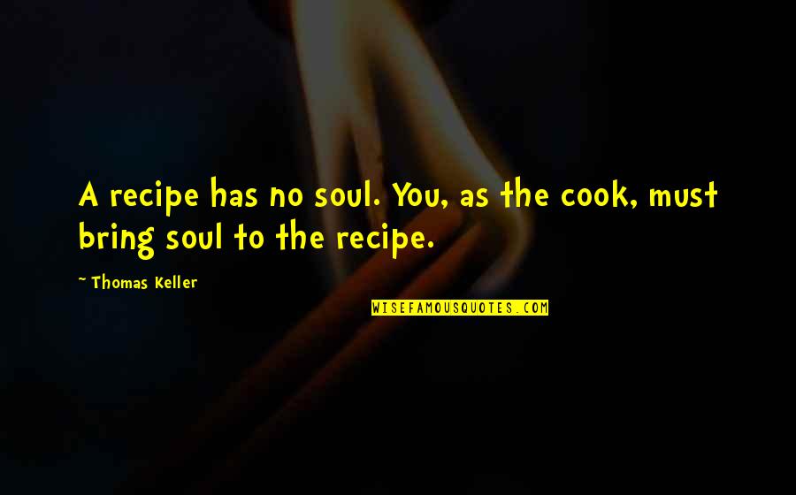 Cook Food Quotes By Thomas Keller: A recipe has no soul. You, as the