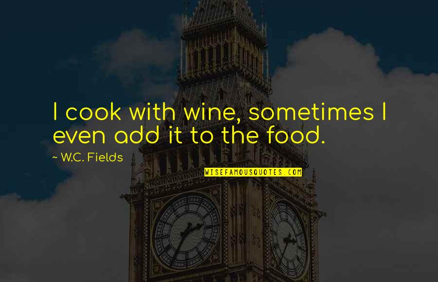 Cook Food Quotes By W.C. Fields: I cook with wine, sometimes I even add