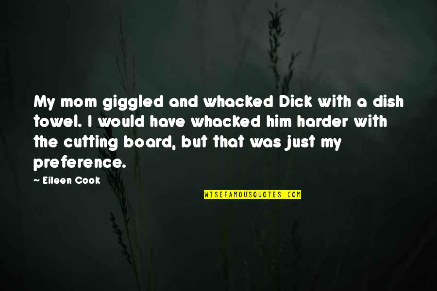 Cook For Him Quotes By Eileen Cook: My mom giggled and whacked Dick with a