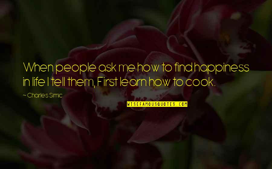 Cook For Me Quotes By Charles Simic: When people ask me how to find happiness
