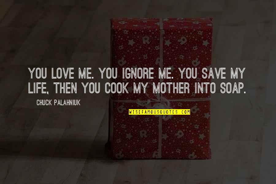Cook For Me Quotes By Chuck Palahniuk: You love me. You ignore me. You save