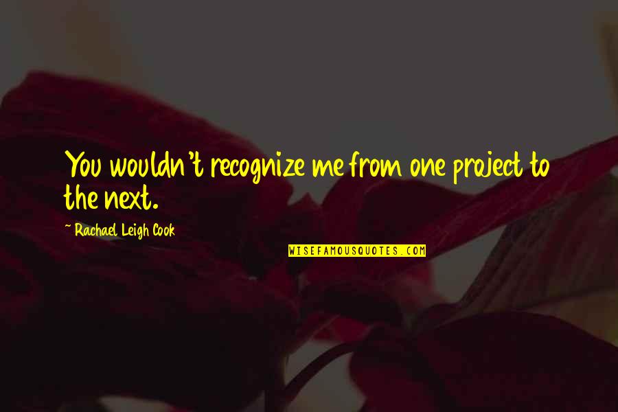 Cook For Me Quotes By Rachael Leigh Cook: You wouldn't recognize me from one project to