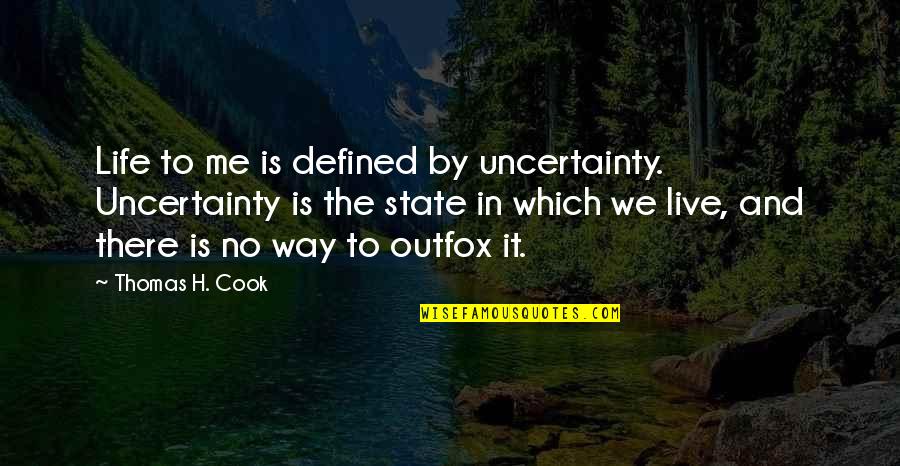 Cook For Me Quotes By Thomas H. Cook: Life to me is defined by uncertainty. Uncertainty