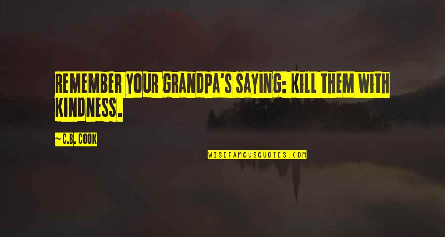 Cook Inspirational Quotes By C.B. Cook: Remember your grandpa's saying: kill them with kindness.