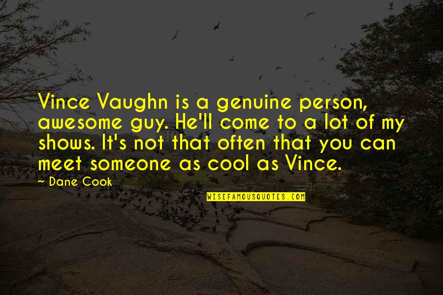 Cook Off Quotes By Dane Cook: Vince Vaughn is a genuine person, awesome guy.