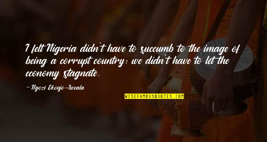 Cook Sayings Quotes By Ngozi Okonjo-Iweala: I felt Nigeria didn't have to succumb to Cook Sayings Quotes By Ngozi Okonjo-Iweala: I felt Nigeria didn't have to succumb to