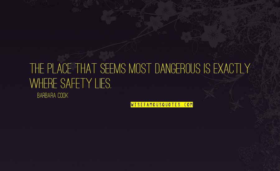 Cook That Quotes By Barbara Cook: The place that seems most dangerous is exactly