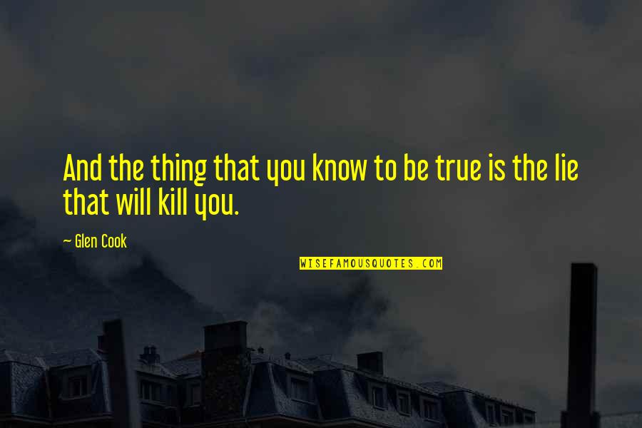 Cook That Quotes By Glen Cook: And the thing that you know to be