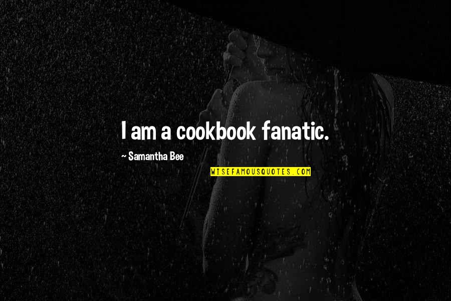 Cookbook Quotes By Samantha Bee: I am a cookbook fanatic.