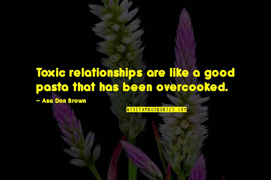Cooked Up Quotes By Asa Don Brown: Toxic relationships are like a good pasta that