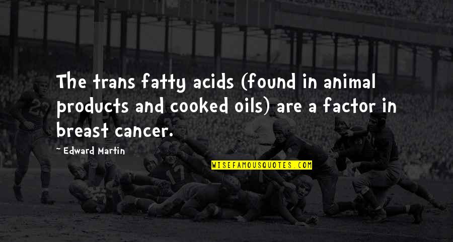 Cooked Up Quotes By Edward Martin: The trans fatty acids (found in animal products