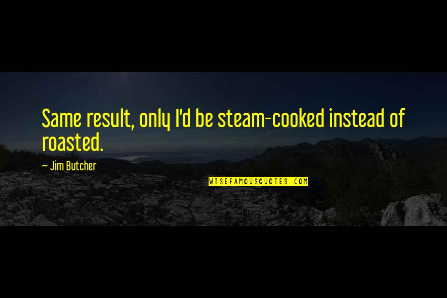 Cooked Up Quotes By Jim Butcher: Same result, only I'd be steam-cooked instead of