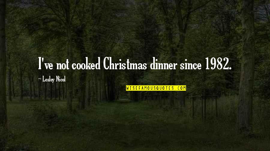 Cooked Up Quotes By Lesley Nicol: I've not cooked Christmas dinner since 1982.