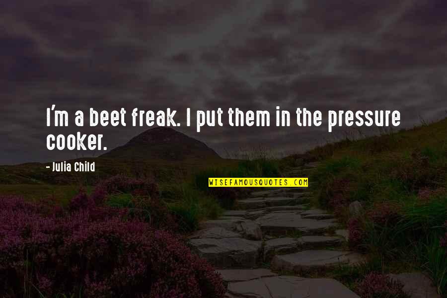 Cooker Pressure Quotes By Julia Child: I'm a beet freak. I put them in Cooker Pressure Quotes By Julia Child: I'm a beet freak. I put them in