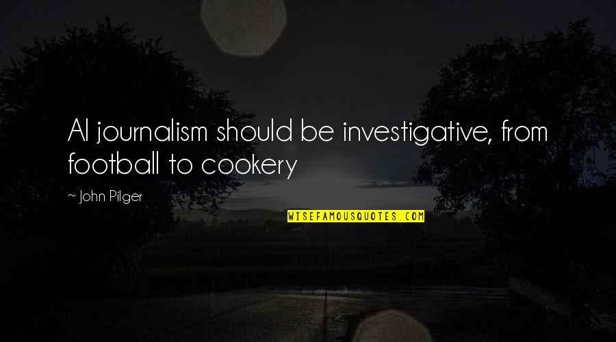 Cookery Quotes By John Pilger: Al journalism should be investigative, from football to