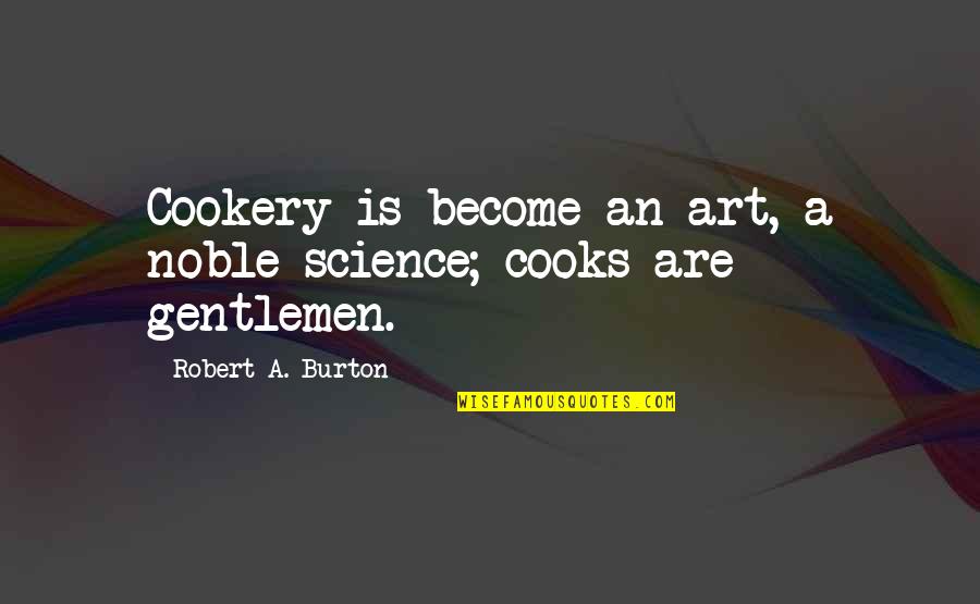 Cookery Quotes By Robert A. Burton: Cookery is become an art, a noble science;