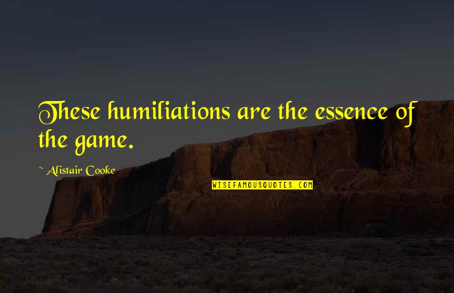 Cooke's Quotes By Alistair Cooke: These humiliations are the essence of the game.
