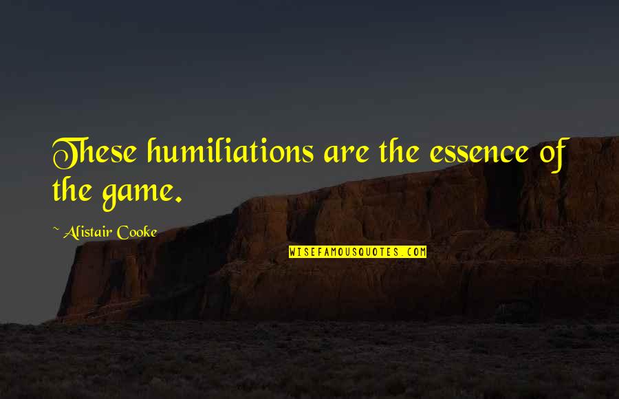 Cooke's Quotes By Alistair Cooke: These humiliations are the essence of the game. Cooke's Quotes By Alistair Cooke: These humiliations are the essence of the game.