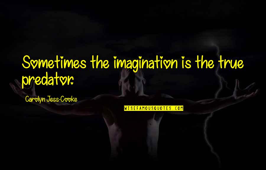 Cooke's Quotes By Carolyn Jess-Cooke: Sometimes the imagination is the true predator. Cooke's Quotes By Carolyn Jess-Cooke: Sometimes the imagination is the true predator.