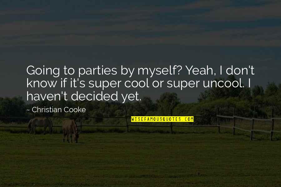 Cooke's Quotes By Christian Cooke: Going to parties by myself? Yeah, I don't