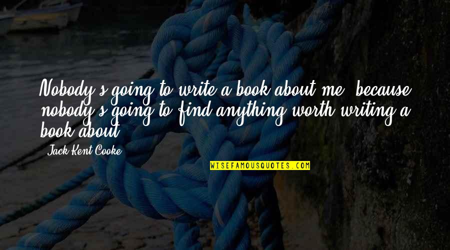 Cooke's Quotes By Jack Kent Cooke: Nobody's going to write a book about me,