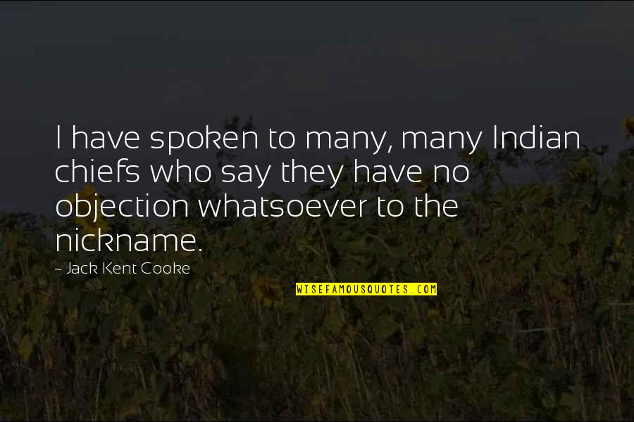 Cooke's Quotes By Jack Kent Cooke: I have spoken to many, many Indian chiefs Cooke's Quotes By Jack Kent Cooke: I have spoken to many, many Indian chiefs