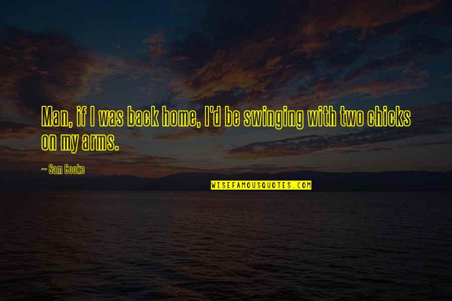 Cooke's Quotes By Sam Cooke: Man, if I was back home, I'd be