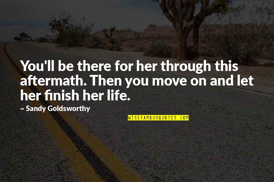 Cookey Weird Quotes By Sandy Goldsworthy: You'll be there for her through this aftermath. Cookey Weird Quotes By Sandy Goldsworthy: You'll be there for her through this aftermath.