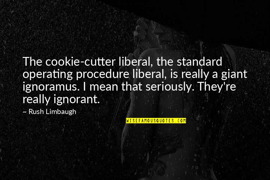Cookie Cutter Quotes By Rush Limbaugh: The cookie-cutter liberal, the standard operating procedure liberal,