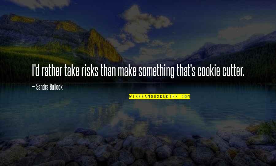 Cookie Cutter Quotes By Sandra Bullock: I'd rather take risks than make something that's