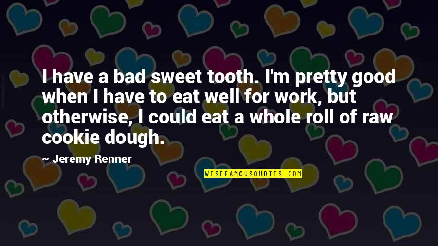 Cookie Dough Quotes By Jeremy Renner: I have a bad sweet tooth. I'm pretty