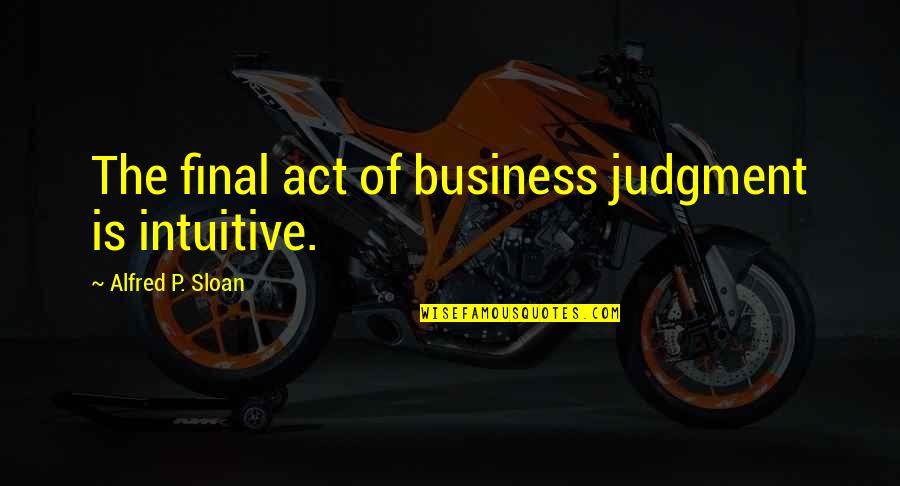 Cookie Fortune Quotes By Alfred P. Sloan: The final act of business judgment is intuitive. Cookie Fortune Quotes By Alfred P. Sloan: The final act of business judgment is intuitive.