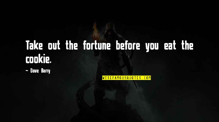 Cookie Fortune Quotes By Dave Barry: Take out the fortune before you eat the Cookie Fortune Quotes By Dave Barry: Take out the fortune before you eat the