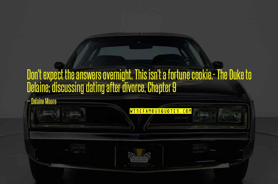 Cookie Fortune Quotes By Delaine Moore: Don't expect the answers overnight. This isn't a Cookie Fortune Quotes By Delaine Moore: Don't expect the answers overnight. This isn't a