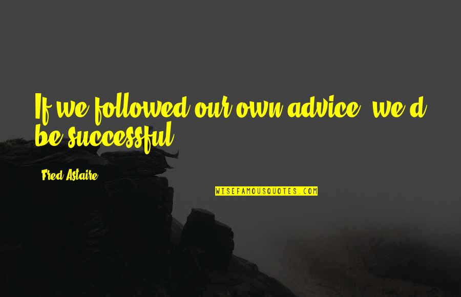 Cookie Fortune Quotes By Fred Astaire: If we followed our own advice, we'd be Cookie Fortune Quotes By Fred Astaire: If we followed our own advice, we'd be