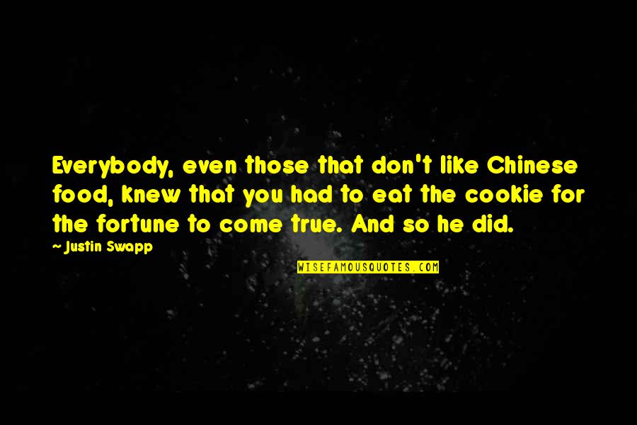 Cookie Fortune Quotes By Justin Swapp: Everybody, even those that don't like Chinese food, Cookie Fortune Quotes By Justin Swapp: Everybody, even those that don't like Chinese food,