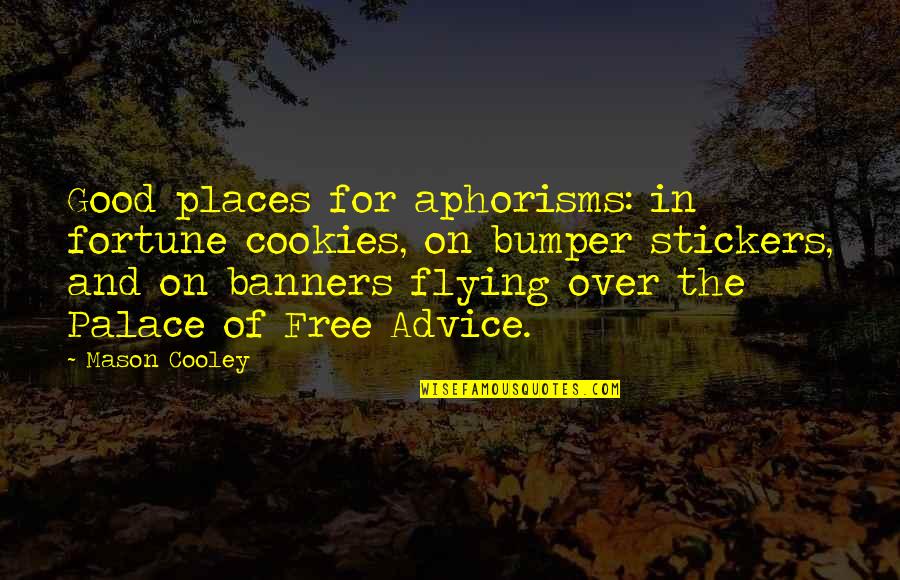 Cookie Fortune Quotes By Mason Cooley: Good places for aphorisms: in fortune cookies, on Cookie Fortune Quotes By Mason Cooley: Good places for aphorisms: in fortune cookies, on