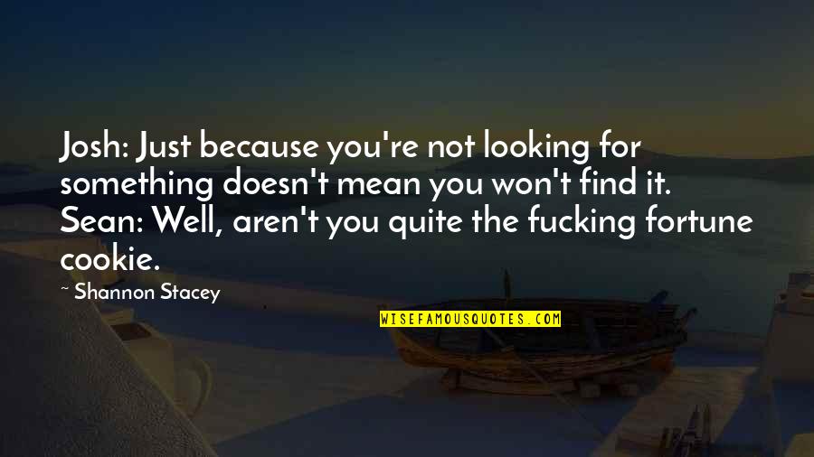 Cookie Fortune Quotes By Shannon Stacey: Josh: Just because you're not looking for something Cookie Fortune Quotes By Shannon Stacey: Josh: Just because you're not looking for something