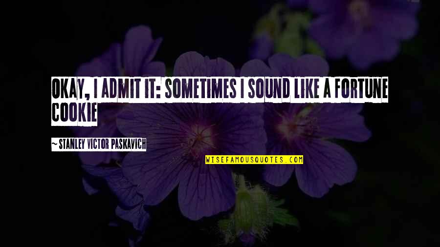 Cookie Fortune Quotes By Stanley Victor Paskavich: Okay, I admit it: sometimes I sound like Cookie Fortune Quotes By Stanley Victor Paskavich: Okay, I admit it: sometimes I sound like