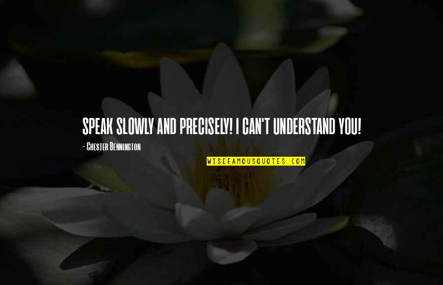 Cookie Greenspan Quotes By Chester Bennington: SPEAK SLOWLY AND PRECISELY! I CAN'T UNDERSTAND YOU! Cookie Greenspan Quotes By Chester Bennington: SPEAK SLOWLY AND PRECISELY! I CAN'T UNDERSTAND YOU!