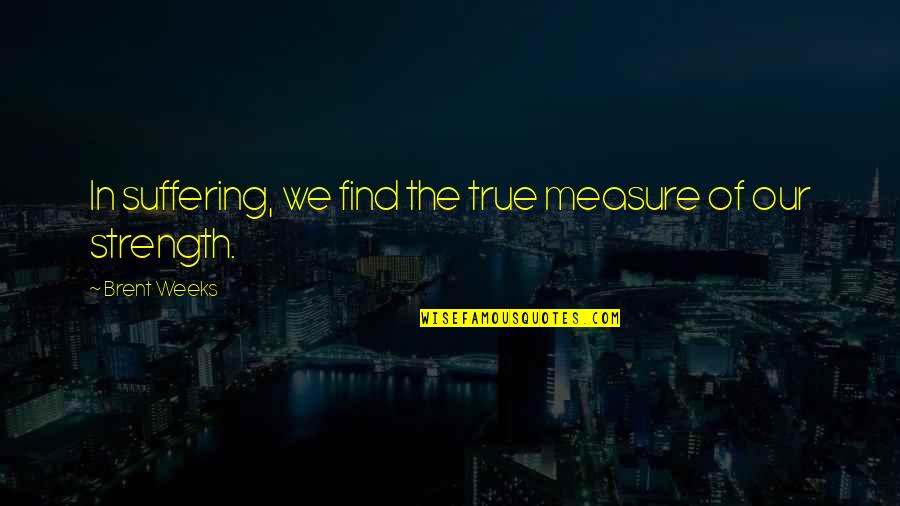 Cookie Jacqueline Wilson Quotes By Brent Weeks: In suffering, we find the true measure of Cookie Jacqueline Wilson Quotes By Brent Weeks: In suffering, we find the true measure of