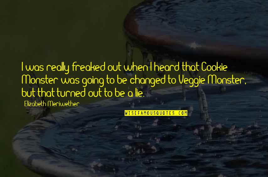 Cookie Monster Quotes By Elizabeth Meriwether: I was really freaked out when I heard Cookie Monster Quotes By Elizabeth Meriwether: I was really freaked out when I heard