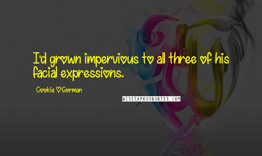 Cookie O'Gorman quotes: I'd grown impervious to all three of his facial expressions.