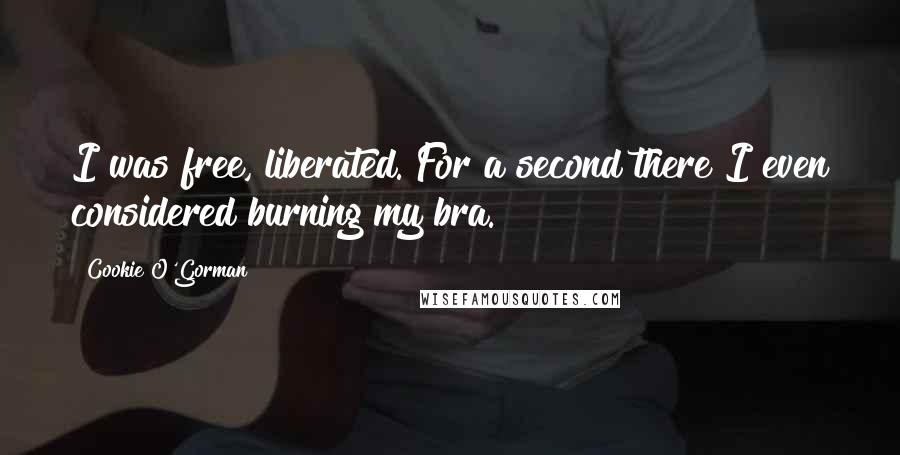 Cookie O'Gorman quotes: I was free, liberated. For a second there I even considered burning my bra.